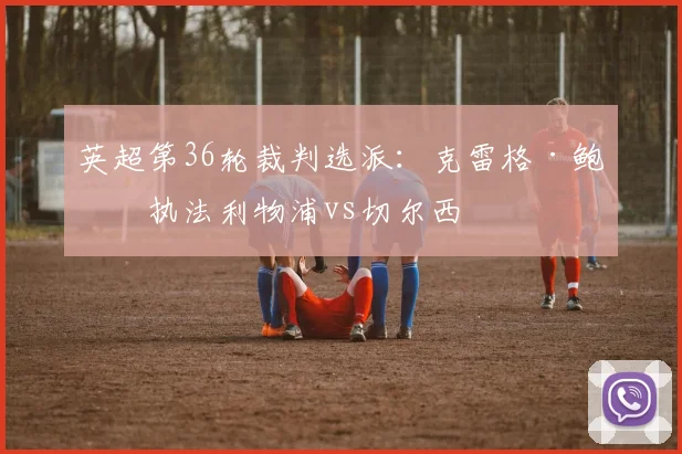 英超第36轮裁判选派：克雷格·鲍森执法利物浦vs切尔西