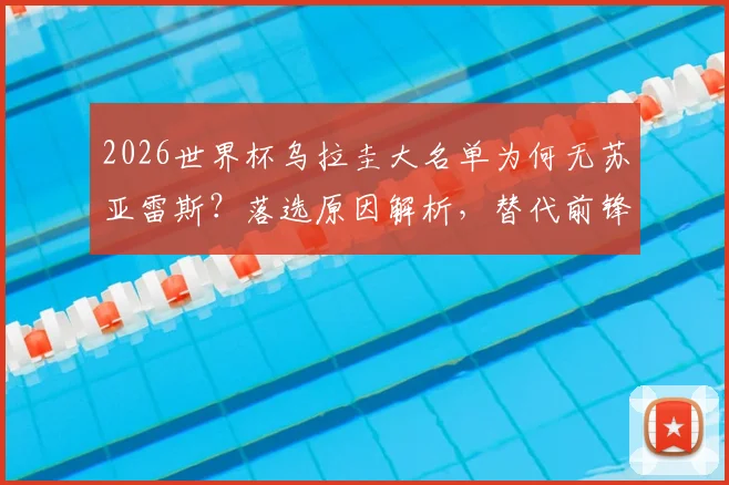 2026世界杯乌拉圭大名单为何无苏亚雷斯？落选原因解析，替代前锋人选与看台观战细节全览