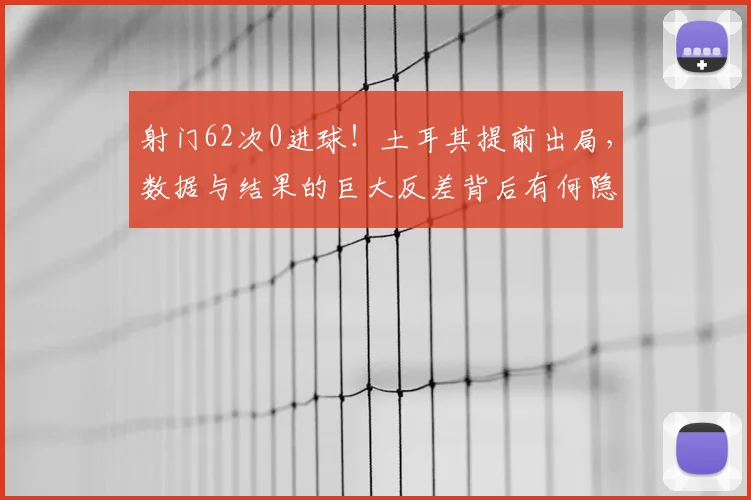 射门62次0进球！土耳其提前出局，数据与结果的巨大反差背后有何隐情？