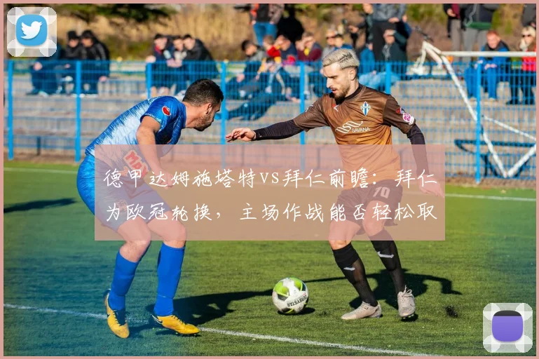 德甲达姆施塔特vs拜仁前瞻:拜仁为欧冠轮换,主场作战能否轻松取胜?