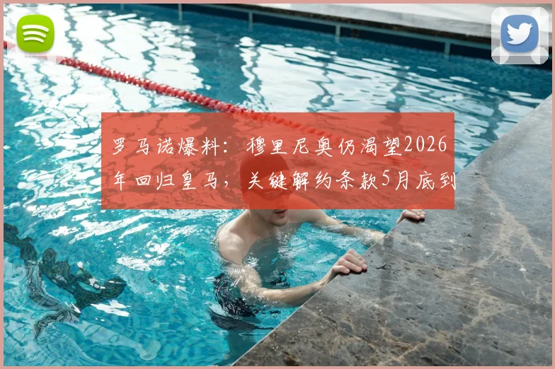 罗马诺爆料：穆里尼奥仍渴望2026年回归皇马，关键解约条款5月底到期，未来去向引关注