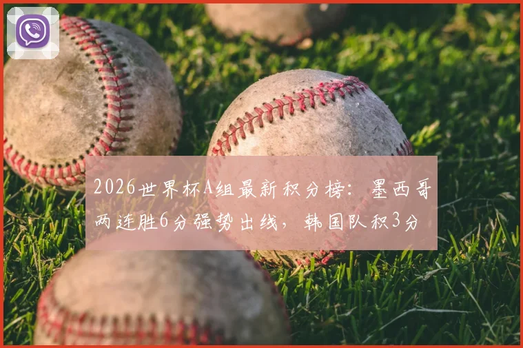 2026世界杯A组最新积分榜：墨西哥两连胜6分强势出线，韩国队积3分排名第二，末轮生死战打平即可晋级16强