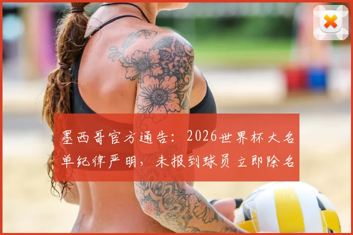 墨西哥官方通告：2026世界杯大名单纪律严明，未报到球员立即除名！