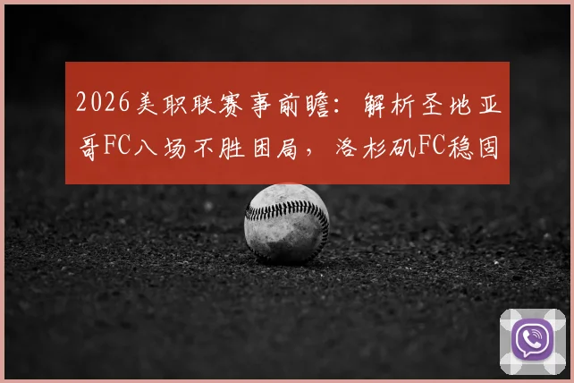 2026美职联赛事前瞻:解析圣地亚哥FC八场不胜困局,洛杉矶FC稳固防线能否延续?
