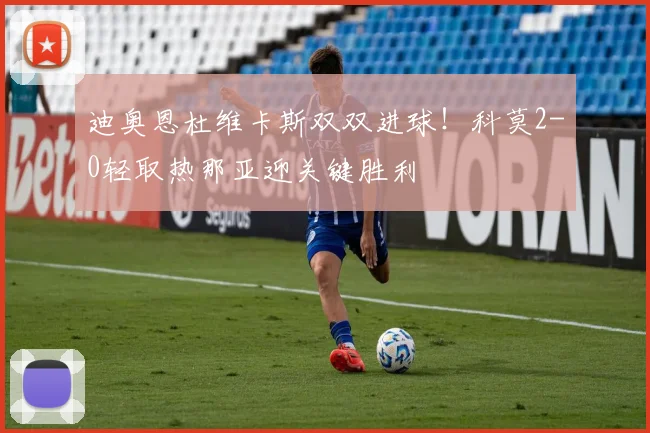 迪奥恩杜维卡斯双双进球！科莫2-0轻取热那亚迎关键胜利
