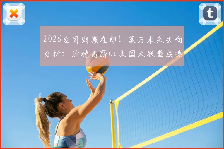 2026合同到期在即！莱万未来去向分析：沙特高薪or美国大联盟成热门