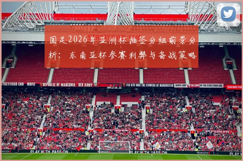 国足2026年亚洲杯抽签分组前景分析：东南亚杯参赛利弊与备战策略全解读
