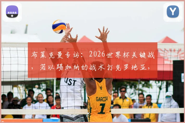 布莱克曼专访：2026世界杯关键战，若以踢加纳的战术打克罗地亚，成绩或将大有不同