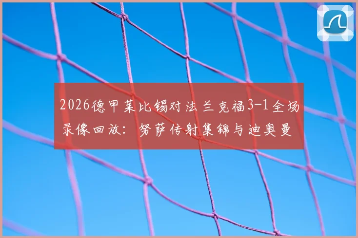 2026德甲莱比锡对法兰克福3-1全场录像回放：努萨传射集锦与迪奥曼德进球gif精彩瞬间一览
