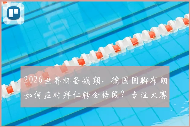 2026世界杯备战期，德国国脚布朗如何应对拜仁转会传闻？专注大赛的球员心态剖析与最新动态
