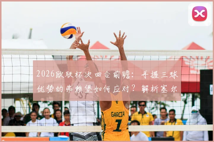 2026欧联杯次回合前瞻：手握三球优势的弗赖堡如何应对？解析塞尔塔可能的轮换与战术抉择