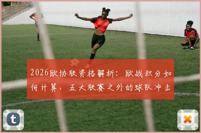 2026欧协联资格解析：欧战积分如何计算，五大联赛之外的球队冲击路径详解