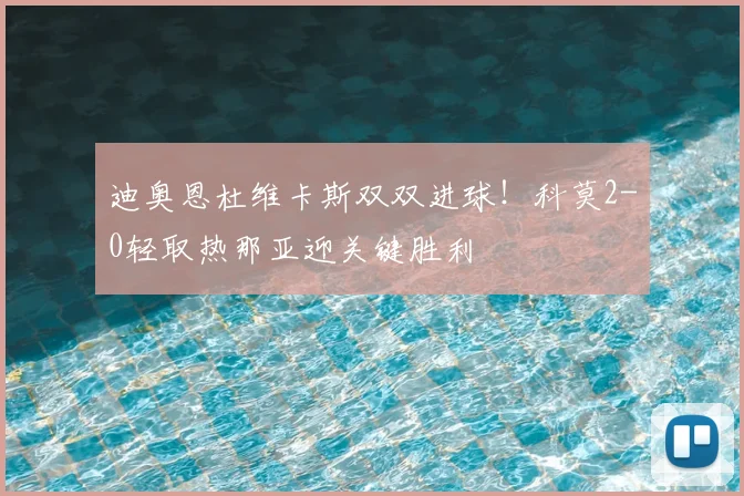 迪奥恩杜维卡斯双双进球！科莫2-0轻取热那亚迎关键胜利
